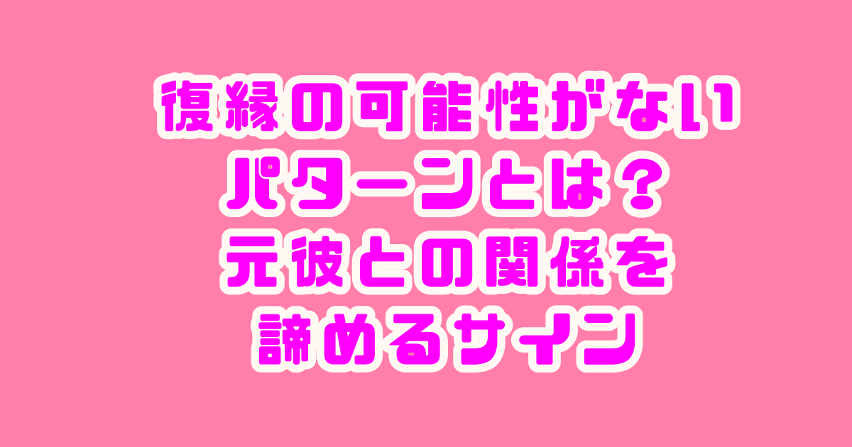 復縁の可能性がないパターン　元彼