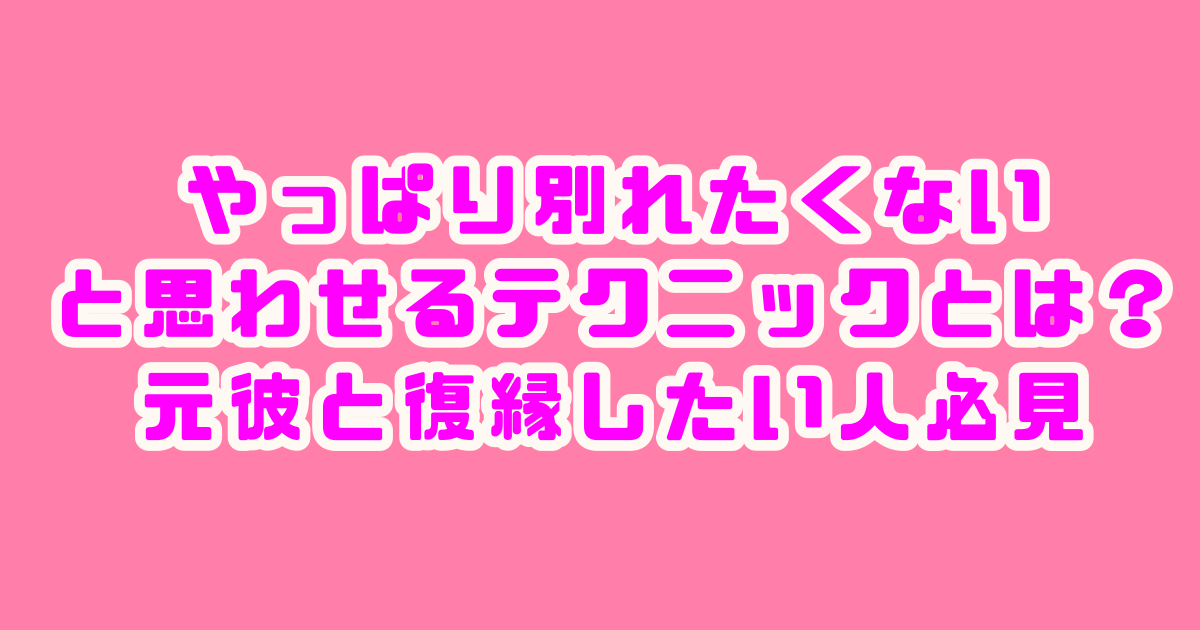 やっぱり別れたくないと思わせる